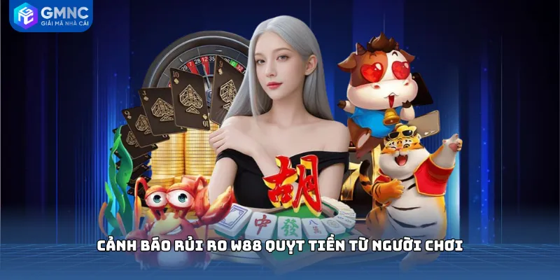 Cảnh báo rủi ro W88 quỵt tiền từ người chơi