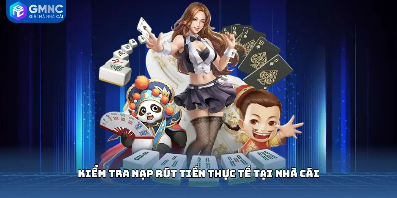 Kiểm tra nạp rút tiền thực tế tại nhà cái